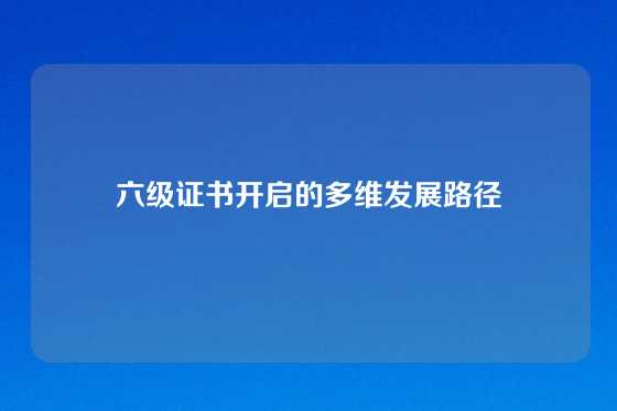 六级证书开启的多维发展路径