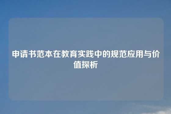 申请书范本在教育实践中的规范应用与价值探析