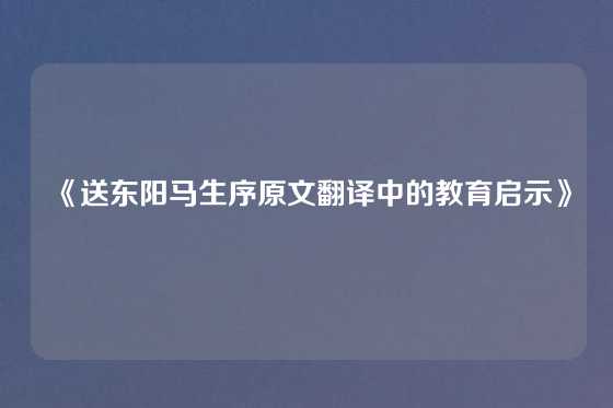 《送东阳马生序原文翻译中的教育启示》